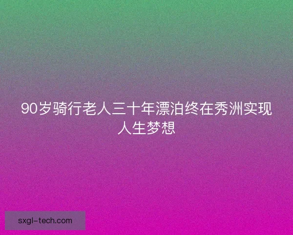 90岁骑行老人三十年漂泊终在秀洲实现人生梦想
