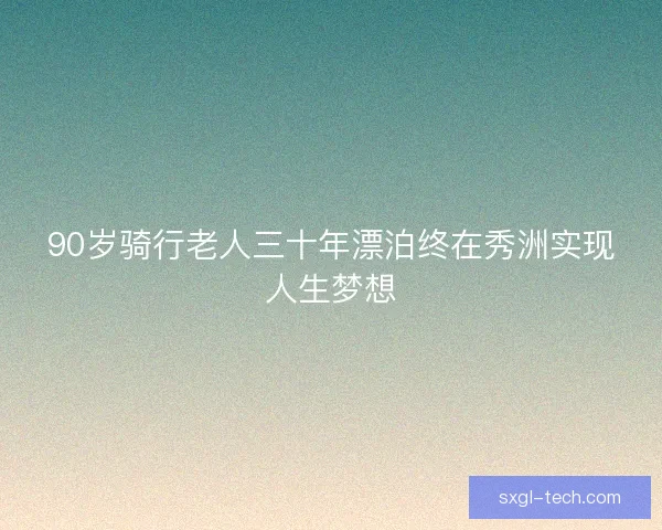 90岁骑行老人三十年漂泊终在秀洲实现人生梦想